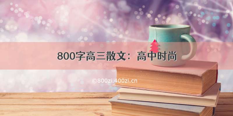 800字高三散文：高中时尚