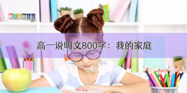 高一说明文800字：我的家庭