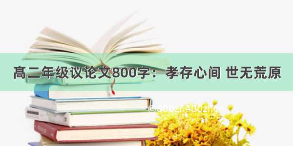 髙二年级议论文800字：孝存心间 世无荒原