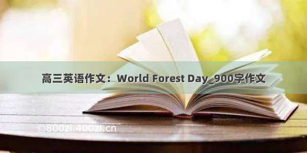 高三英语作文：World Forest Day_900字作文