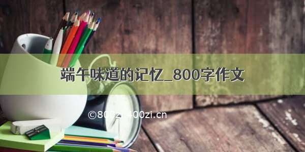 端午味道的记忆_800字作文