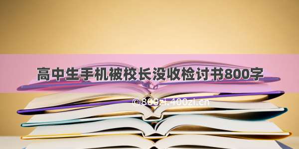 高中生手机被校长没收检讨书800字