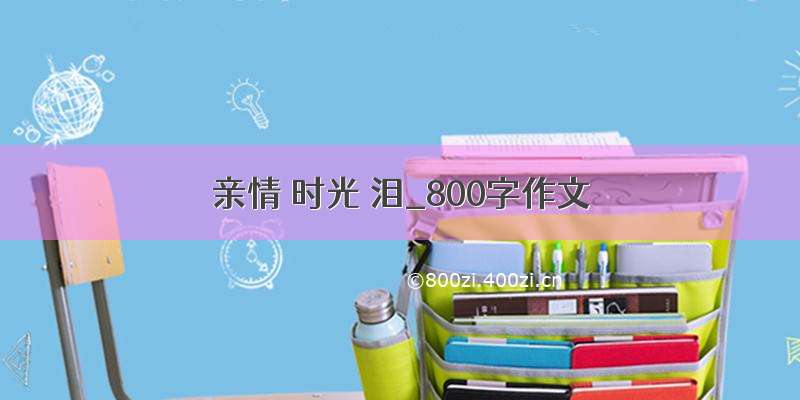 亲情 时光 泪_800字作文