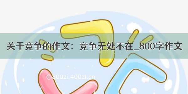 关于竞争的作文：竞争无处不在_800字作文