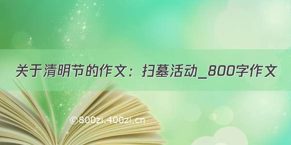 关于清明节的作文：扫墓活动_800字作文