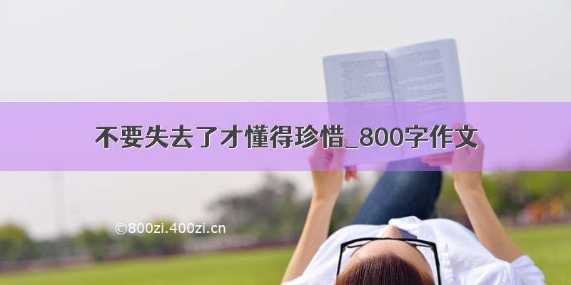 不要失去了才懂得珍惜_800字作文