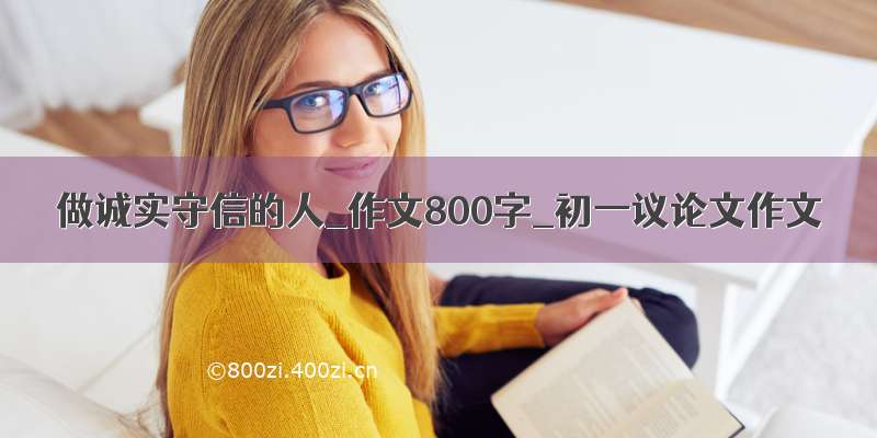 做诚实守信的人_作文800字_初一议论文作文