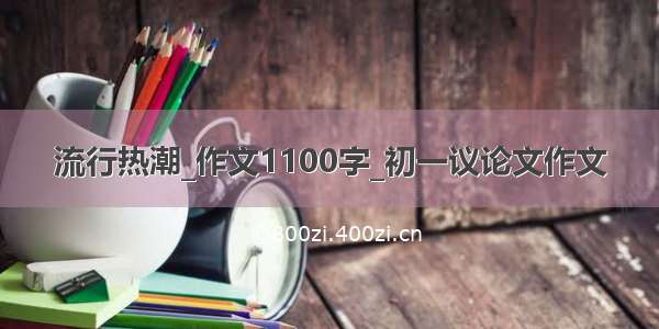 流行热潮_作文1100字_初一议论文作文