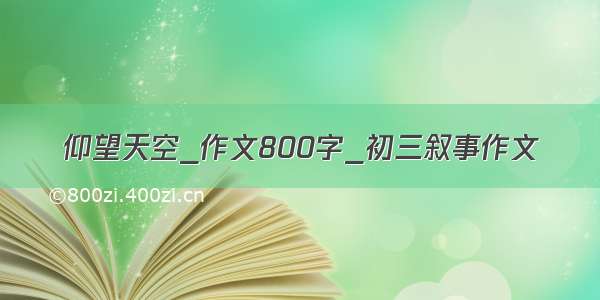 仰望天空_作文800字_初三叙事作文