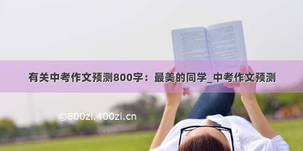 有关中考作文预测800字：最美的同学_中考作文预测