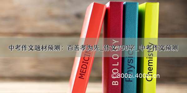 中考作文题材预测：百善孝为先_作文750字_中考作文预测