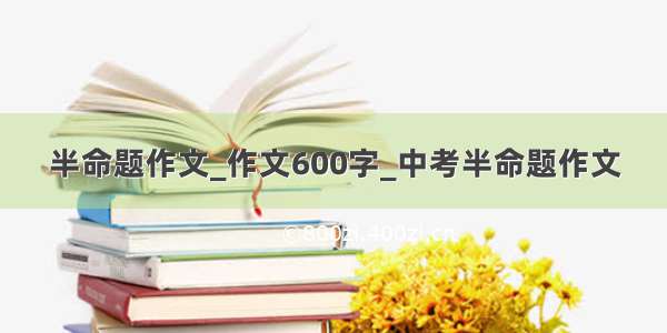 半命题作文_作文600字_中考半命题作文