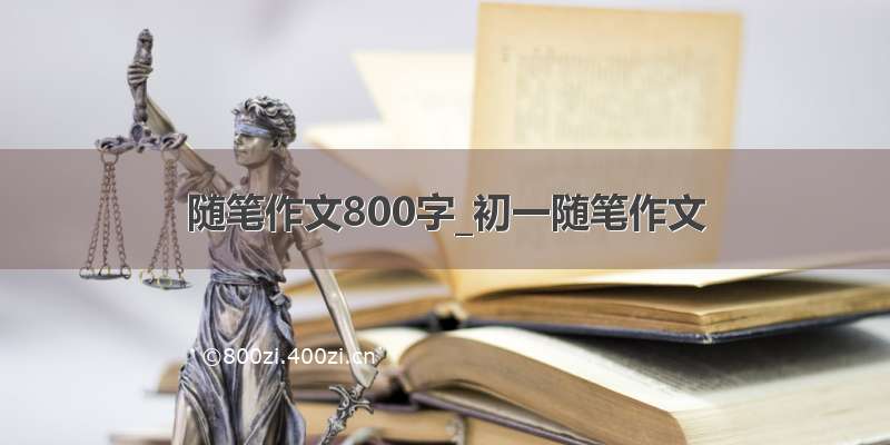 随笔作文800字_初一随笔作文