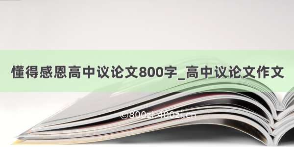 懂得感恩高中议论文800字_高中议论文作文