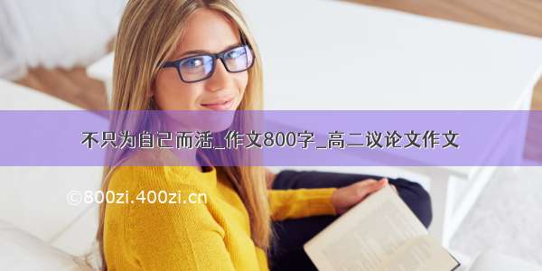 不只为自己而活_作文800字_高二议论文作文