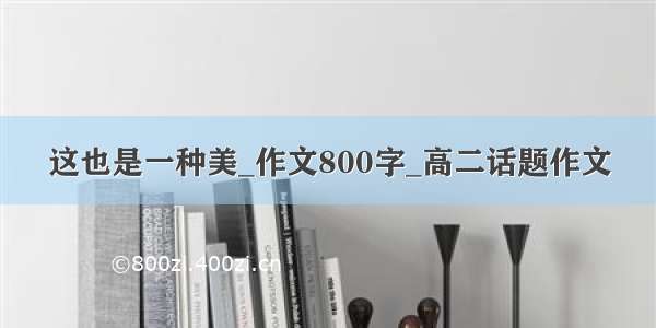 这也是一种美_作文800字_高二话题作文