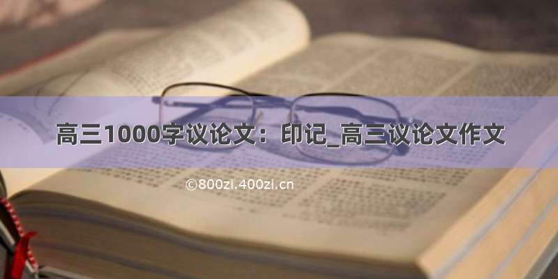 高三1000字议论文：印记_高三议论文作文