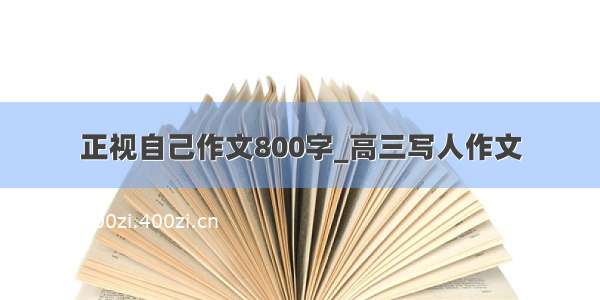 正视自己作文800字_高三写人作文