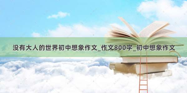 没有大人的世界初中想象作文_作文800字_初中想象作文