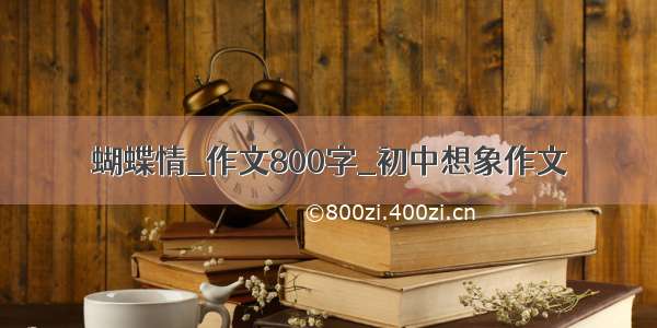 蝴蝶情_作文800字_初中想象作文