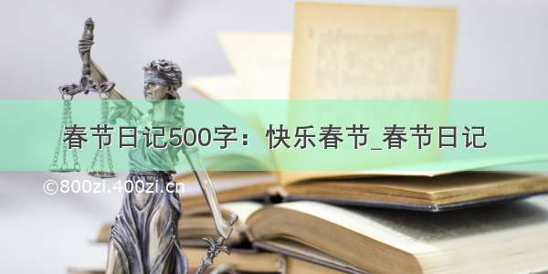 春节日记500字：快乐春节_春节日记