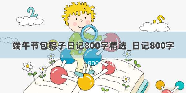 端午节包粽子日记800字精选_日记800字