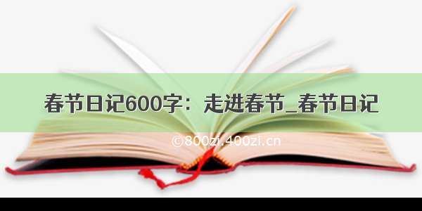 春节日记600字：走进春节_春节日记