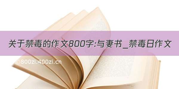 关于禁毒的作文800字:与妻书_禁毒日作文