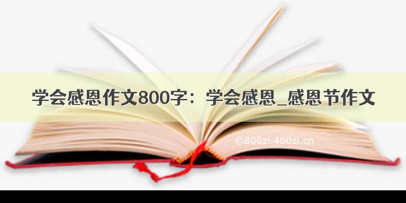 学会感恩作文800字：学会感恩_感恩节作文