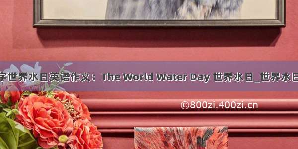 300字世界水日英语作文：The World Water Day 世界水日_世界水日作文