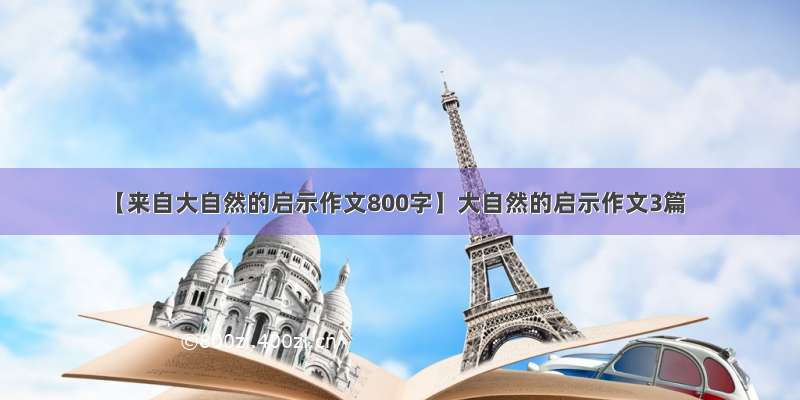 【来自大自然的启示作文800字】大自然的启示作文3篇