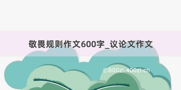 敬畏规则作文600字_议论文作文