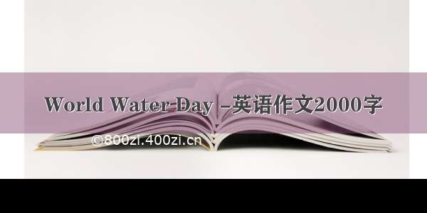 World Water Day -英语作文2000字