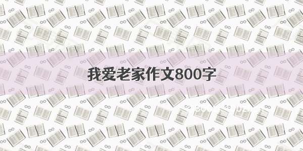 我爱老家作文800字