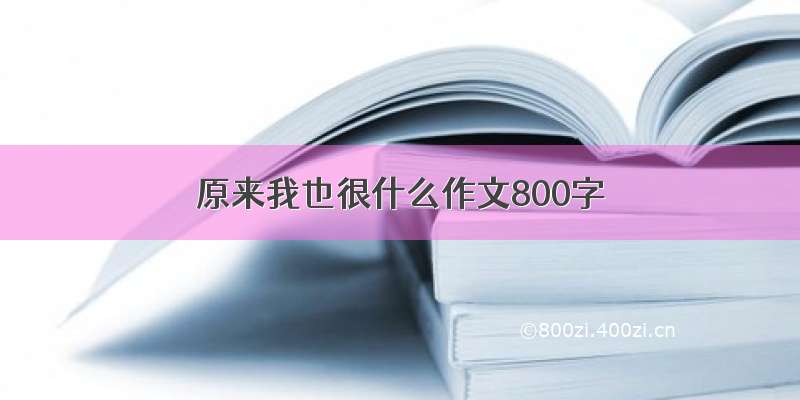 原来我也很什么作文800字