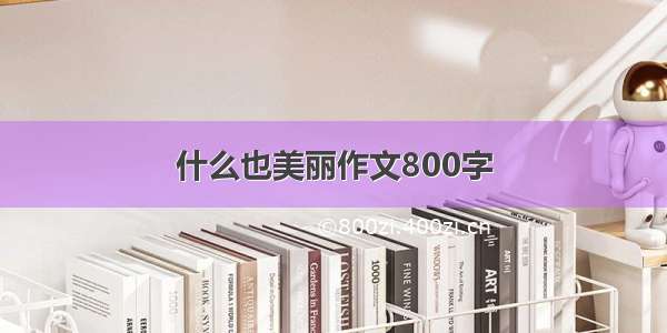 什么也美丽作文800字