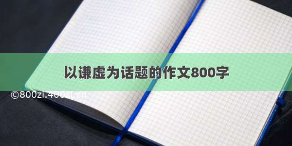 以谦虚为话题的作文800字