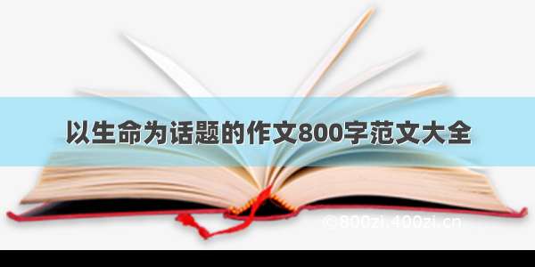 以生命为话题的作文800字范文大全