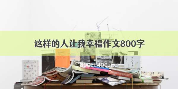 这样的人让我幸福作文800字