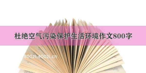 杜绝空气污染保护生活环境作文800字