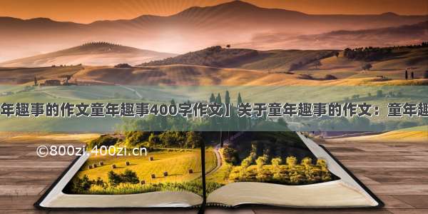 【关于童年趣事的作文童年趣事400字作文】关于童年趣事的作文：童年趣事_400字