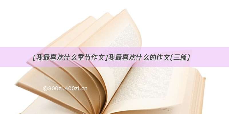 [我最喜欢什么季节作文]我最喜欢什么的作文(三篇)