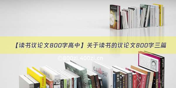 【读书议论文800字高中】关于读书的议论文800字三篇