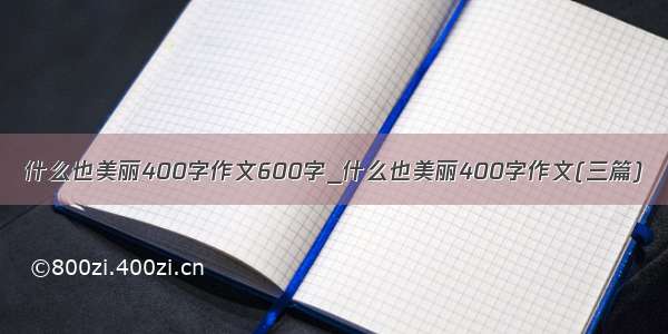 什么也美丽400字作文600字_什么也美丽400字作文(三篇)