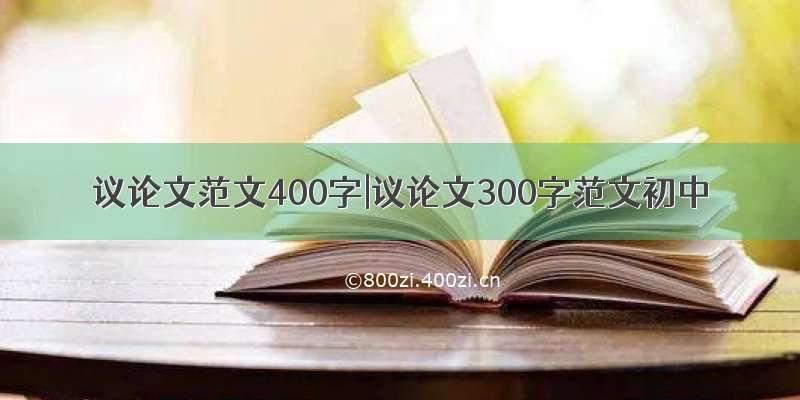 议论文范文400字|议论文300字范文初中