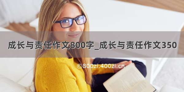 成长与责任作文800字_成长与责任作文350