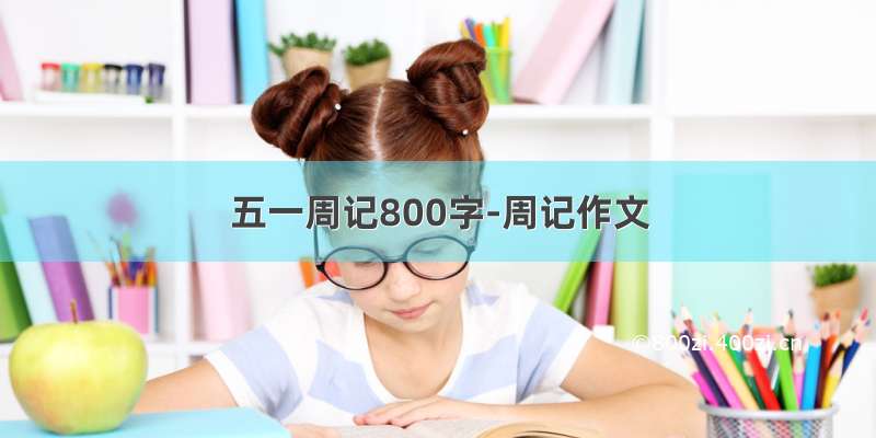 五一周记800字-周记作文