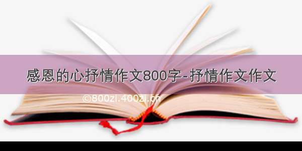 感恩的心抒情作文800字-抒情作文作文