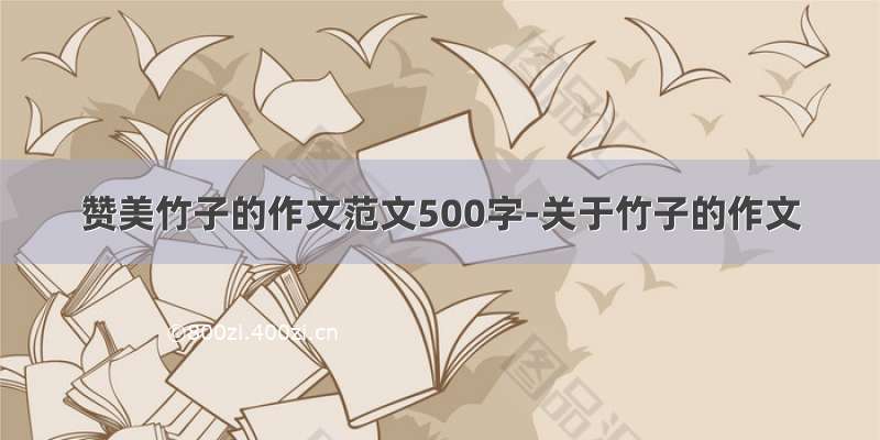 赞美竹子的作文范文500字-关于竹子的作文