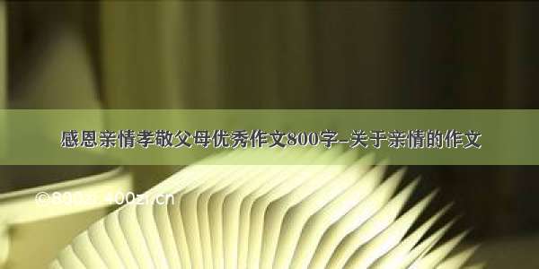 感恩亲情孝敬父母优秀作文800字-关于亲情的作文